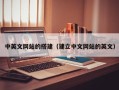 伊春中英文网站的搭建（建立中文网站的英文）