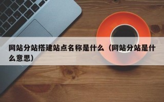 伊春网站分站搭建站点名称是什么（网站分站是什么意思）
