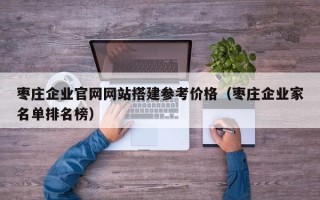 伊春枣庄企业官网网站搭建参考价格（枣庄企业家名单排名榜）