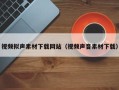 伊春视频拟声素材下载网站（视频声音素材下载）