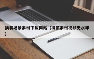 伊春换装场景素材下载网站（换装素材视频无水印）