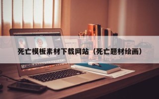 伊春死亡模板素材下载网站（死亡题材绘画）