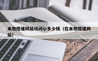 伊春本地搭建网站访问ip多少钱（在本地搭建网站）