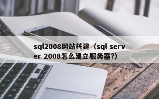 伊春sql2008网站搭建（sql server 2008怎么建立服务器?）