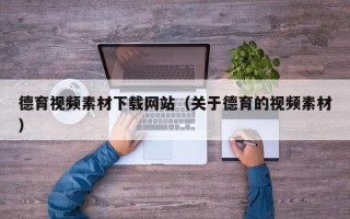 伊春德育视频素材下载网站（关于德育的视频素材）