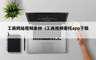 伊春工商网站视频素材（工商视频委托app下载）