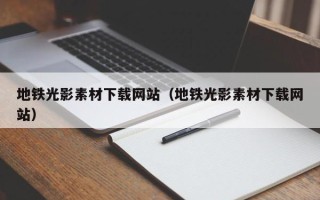 伊春地铁光影素材下载网站（地铁光影素材下载网站）