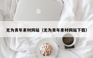 伊春无为青年素材网站（无为青年素材网站下载）