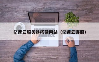 伊春亿速云服务器搭建网站（亿速云客服）