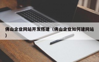 伊春佛山企业网站开发搭建（佛山企业如何建网站）