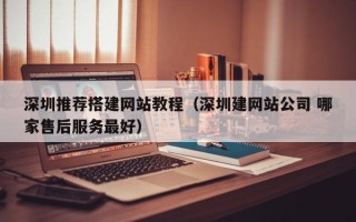 伊春深圳推荐搭建网站教程（深圳建网站公司 哪家售后服务最好）