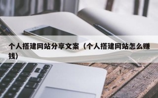 伊春个人搭建网站分享文案（个人搭建网站怎么赚钱）