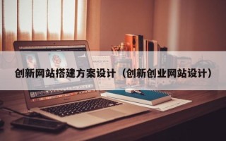 伊春创新网站搭建方案设计（创新创业网站设计）