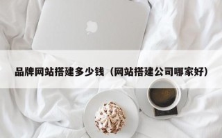 伊春品牌网站搭建多少钱（网站搭建公司哪家好）